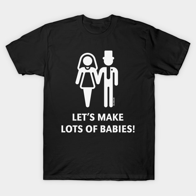 Let's Make Lots Of Babies! (Wedding / Marriage / White) T-Shirt by MrFaulbaum